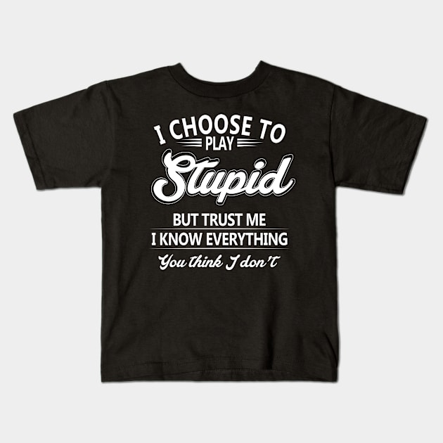 I Choose To Play Stupid But Trust Me I Know Everything You Thing I Don't Kids T-Shirt by nikolay